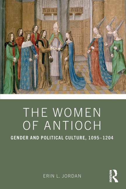 The Women of Antioch: Gender and Political Culture, 1095-1204