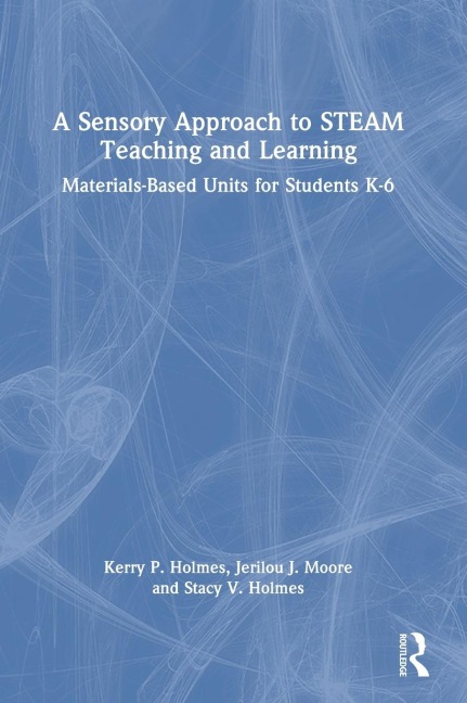 A Sensory Approach to STEAM Teaching and Learning: Materials-Based Units for Students K-6