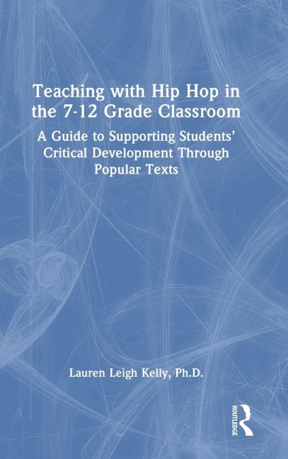 Teaching with Hip Hop in the 7-12 Grade Classroom: A Guide to Supporting Students' Critical Development Through Popular Texts