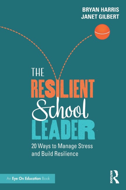 The Resilient School Leader: 20 Ways to Manage Stress and Build Resilience