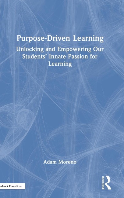 Purpose-Driven Learning: Unlocking and Empowering Our Students Innate Passion for Learning