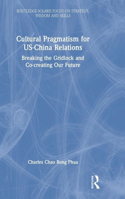 Cultural Pragmatism for US-China Relations: Breaking the Gridlock and Co-creating Our Future