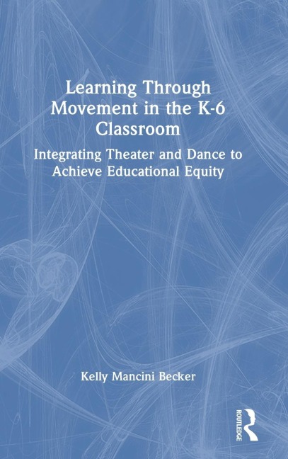 Learning Through Movement in the K-6 Classroom: Integrating Theater and Dance to Achieve Educational Equity