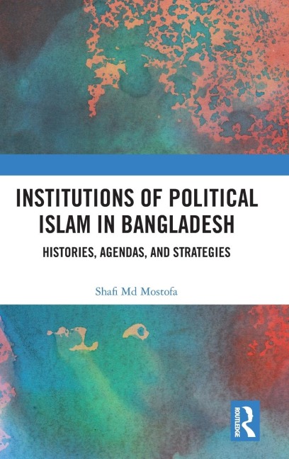 Institutions of Political Islam in Bangladesh: Histories, Agendas, and Strategies