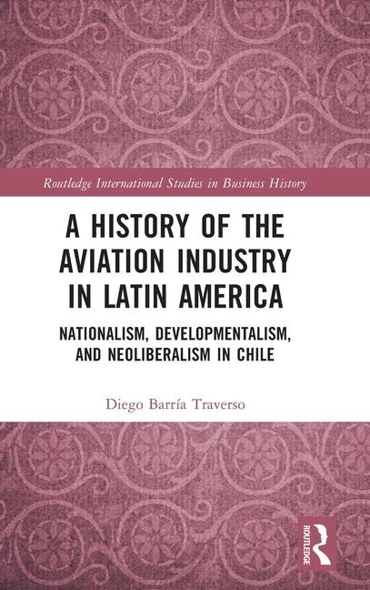 A History of the Aviation Industry in Latin America: Nationalism, Developmentalism and Neoliberalism in Chile