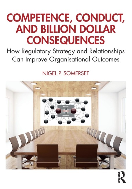 Competence, Conduct, and Billion Dollar Consequences: How Regulatory Strategy and Relationships Can Improve Organisational Outcomes