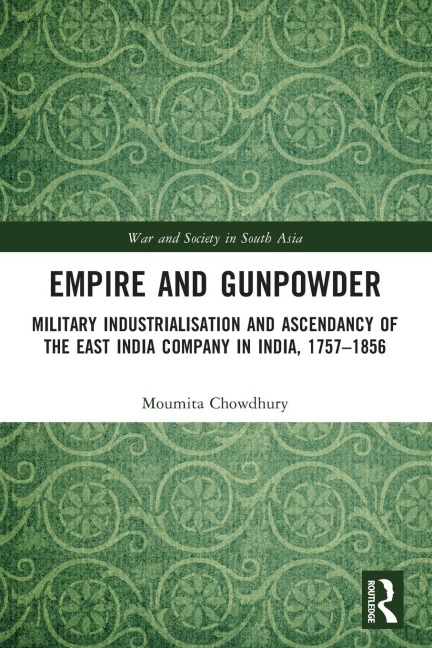 Empire and Gunpowder: Military Industrialisation and Ascendancy of the East India Company in India, 1757-1856