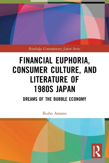 Financial Euphoria, Consumer Culture, and Literature of 1980s Japan: Dreams of the Bubble Economy