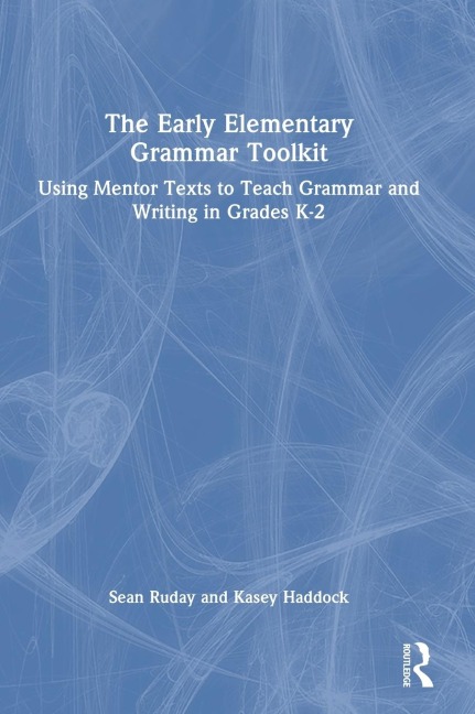 The Early Elementary Grammar Toolkit: Using Mentor Texts to Teach Grammar and Writing in Grades K-2