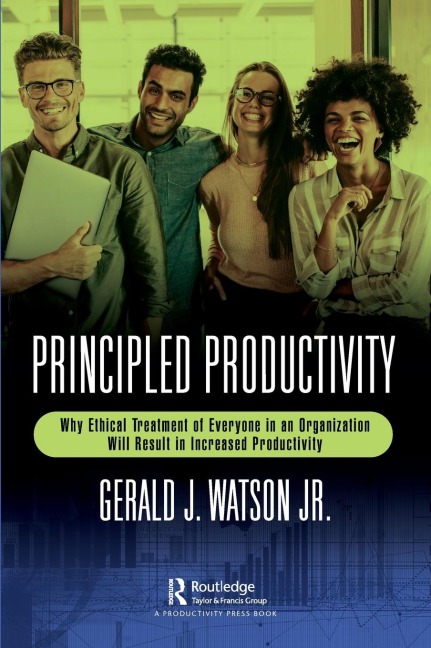 Principled Productivity: Why Ethical Treatment of Everyone in an Organization Will Result in Increased Productivity