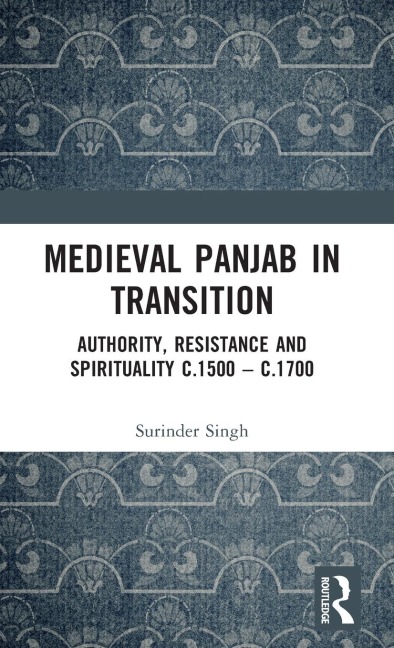 Medieval Panjab in Transition: Authority, Resistance and Spirituality c.1500 - c.1700