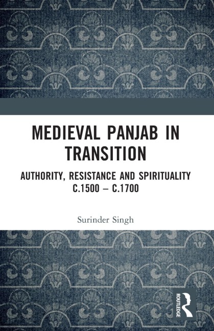 Medieval Panjab in Transition: Authority, Resistance and Spirituality c.1500 - c.1700