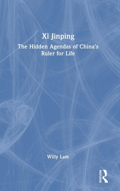Xi Jinping: The Hidden Agendas of Chinas Ruler for Life