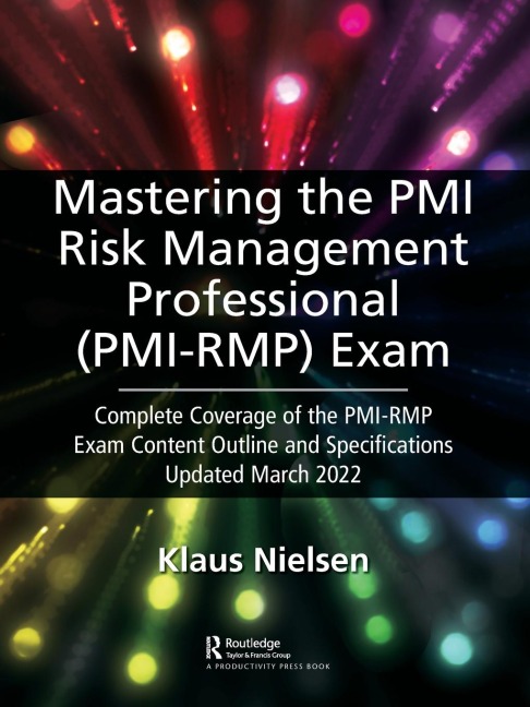 Mastering the PMI Risk Management Professional (PMI-RMP) Exam: Complete Coverage of the PMI-RMP Exam Content Outline and Specifications Updated March 2022