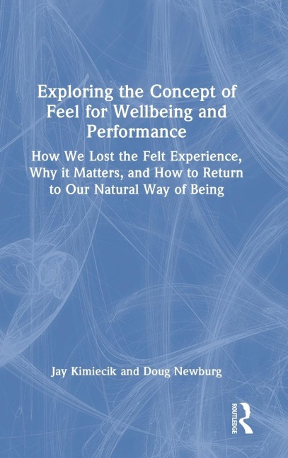 Exploring the Concept of Feel for Wellbeing and Performance: How We Lost the Felt Experience, Why it Matters, and How to Return to Our Natural Way of Being