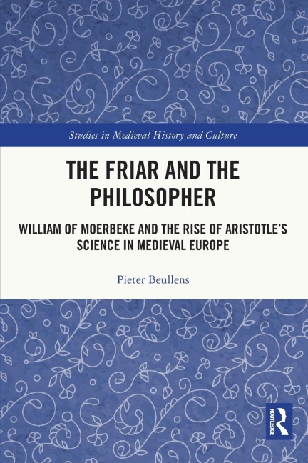 The Friar and the Philosopher: William of Moerbeke and the Rise of Aristotle's Science in Medieval Europe