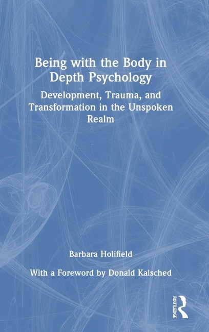 Being with the Body in Depth Psychology: Development, Trauma, and Transformation in the Unspoken Realm