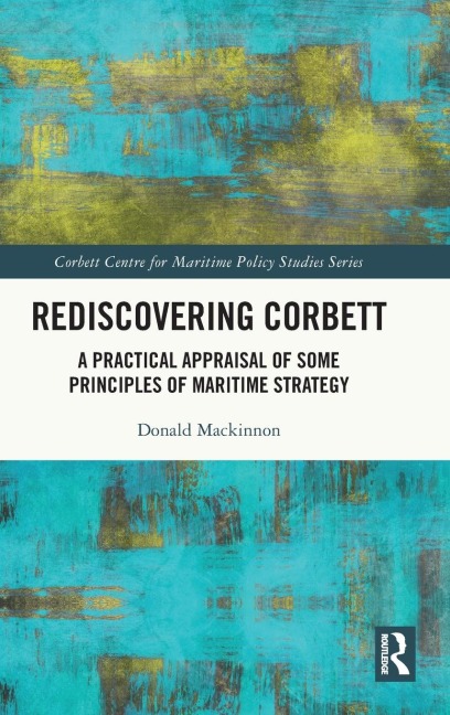 Rediscovering Corbett: A Practical Appraisal of Some Principles of Maritime Strategy