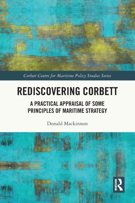 Rediscovering Corbett: A Practical Appraisal of Some Principles of Maritime Strategy