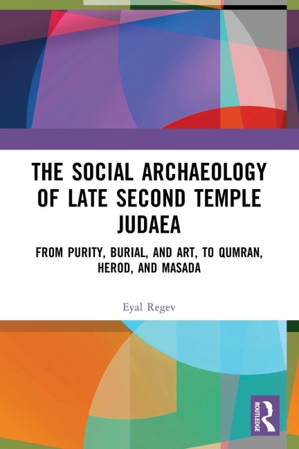 The Social Archaeology of Late Second Temple Judaea: From Purity, Burial, and Art, to Qumran, Herod, and Masada