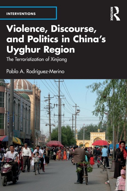 Violence, Discourse, and Politics in Chinas Uyghur Region: The Terroristization of Xinjiang