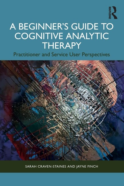 A Beginners Guide to Cognitive Analytic Therapy: Practitioner and Service User Perspectives