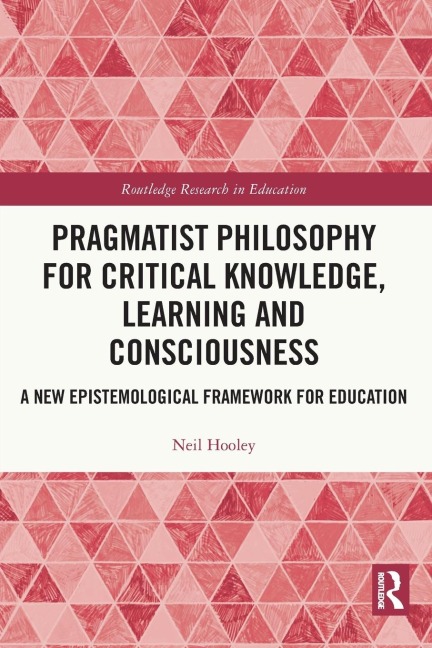 Pragmatist Philosophy for Critical Knowledge, Learning and Consciousness: A New Epistemological Framework for Education