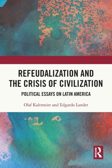Refeudalization and the Crisis of Civilization: Political essays by Olaf Kaltmeier and Edgardo Lander