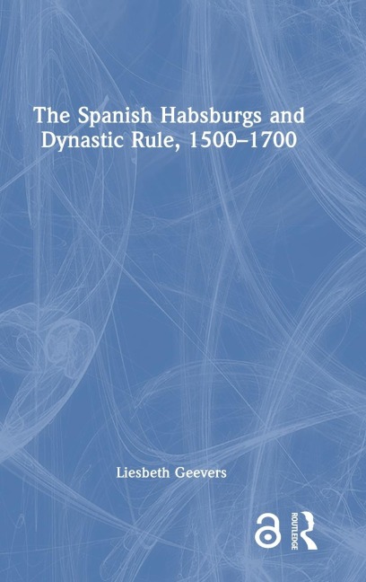 The Spanish Habsburgs and Dynastic Rule, 1500-1700