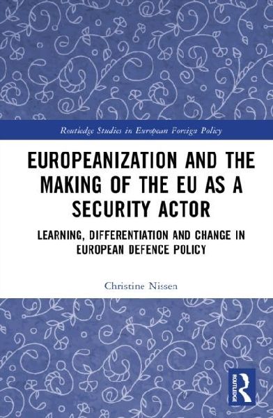 Europeanization and the Making of the EU as a Security Actor: Learning, Differentiation and Change in European Defence Policy