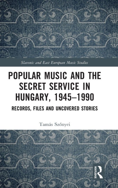 Popular Music and the Secret Service in Hungary, 1945-1990: Records, Files and Uncovered Stories