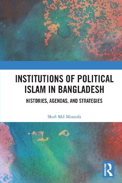 Institutions of Political Islam in Bangladesh: Histories, Agendas, and Strategies