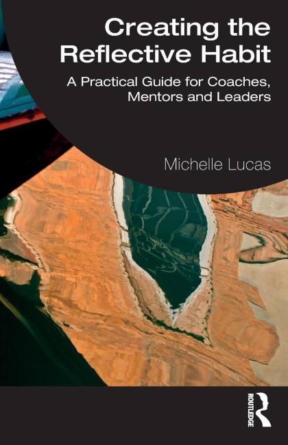 Creating the Reflective Habit: A Practical Guide for Coaches, Mentors and Leaders
