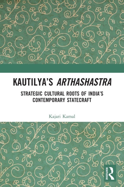 Kautilyas Arthashastra: Strategic Cultural Roots of Indias Contemporary Statecraft