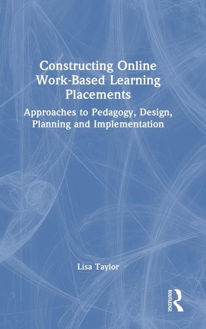 Constructing Online Work-Based Learning Placements: Approaches to Pedagogy, Design, Planning and Implementation