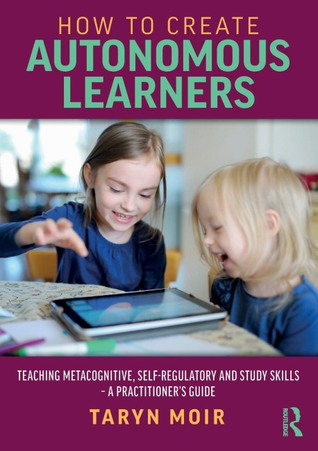 How to Create Autonomous Learners: Teaching Metacognitive, Self-regulatory and Study Skills - a Practitioners Guide