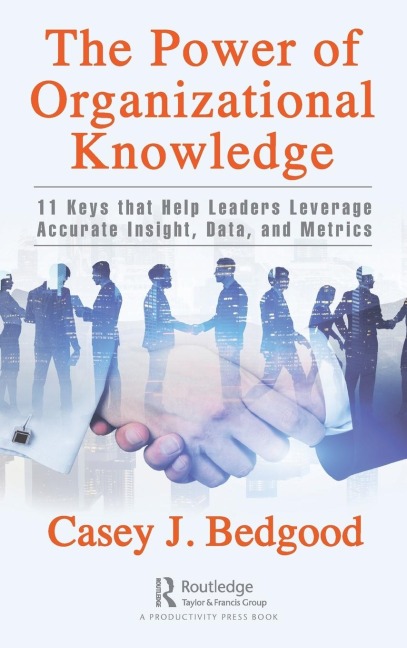 The Power of Organizational Knowledge: 11 Keys that Help Leaders Leverage Accurate Insight, Data, and Metrics