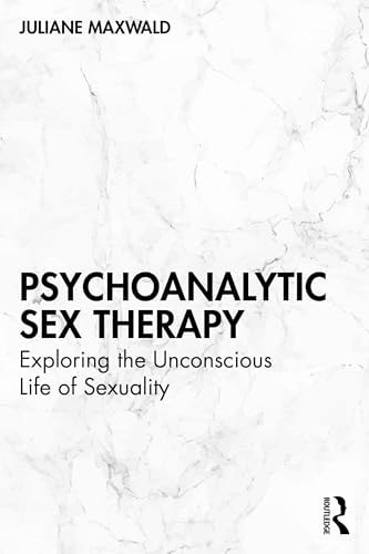 Psychoanalytic Sex Therapy Exploring the Unconscious Life of Sexuality
