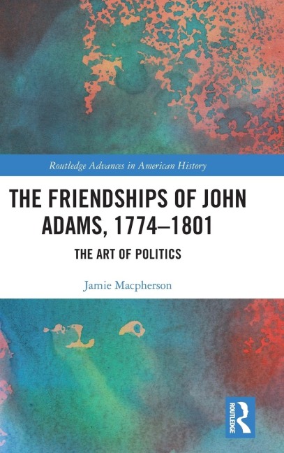 The Friendships of John Adams, 1774-1801: The Art of Politics