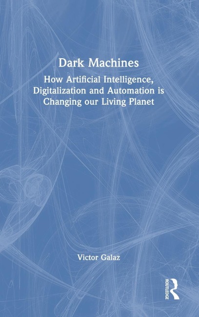 Dark Machines: How Artificial Intelligence, Digitalization and Automation is Changing our Living Planet