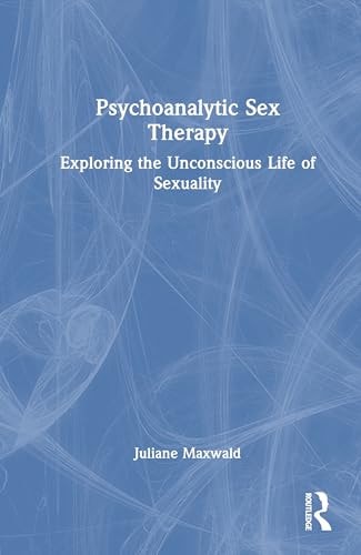Psychoanalytic Sex Therapy Exploring the Unconscious Life of Sexuality