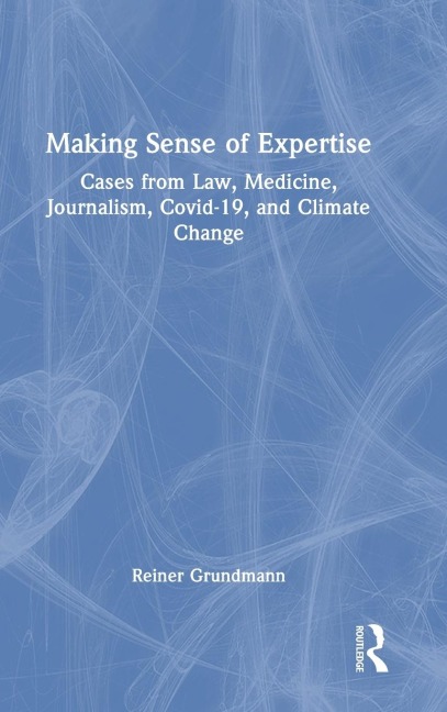 Making Sense of Expertise: Cases from Law, Medicine, Journalism, Covid-19, and Climate Change