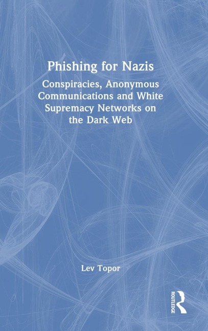 Phishing for Nazis: Conspiracies, Anonymous Communications and White Supremacy Networks on the Dark Web
