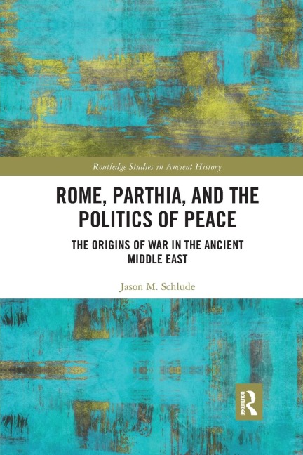 Rome, Parthia, and the Politics of Peace: The Origins of War in the Ancient Middle East