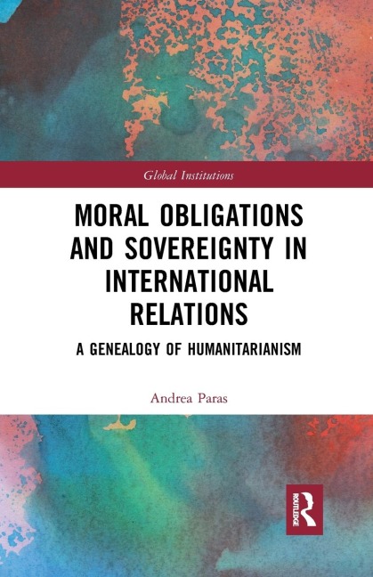 Moral Obligations and Sovereignty in International Relations: A Genealogy of Humanitarianism