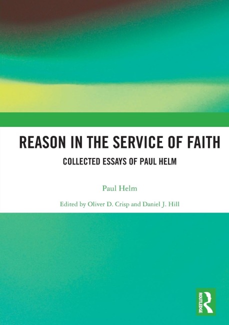 Reason in the Service of Faith: Collected Essays of Paul Helm
