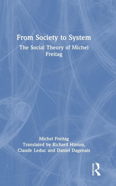 From Society to System: The Social Theory of Michel Freitag