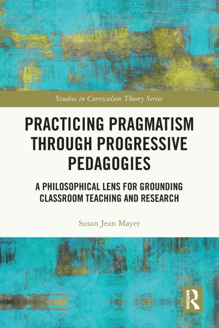 Practicing Pragmatism through Progressive Pedagogies: A Philosophical Lens for Grounding Classroom Teaching and Research