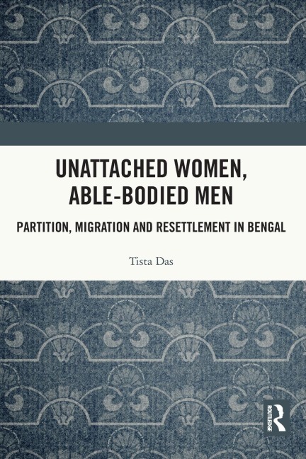 Unattached Women, Able-Bodied Men: Partition, Migration and Resettlement in Bengal