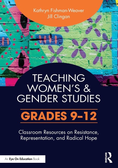 Teaching Womens and Gender Studies: Classroom Resources on Resistance, Representation, and Radical Hope (Grades 9-12)